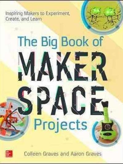 The Big Book of Makerspace Projects: Inspiring Makers to Experiment, Create, and Learn